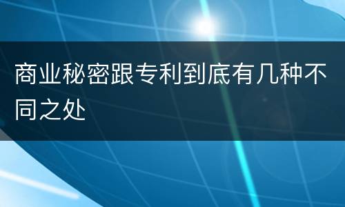商业秘密跟专利到底有几种不同之处