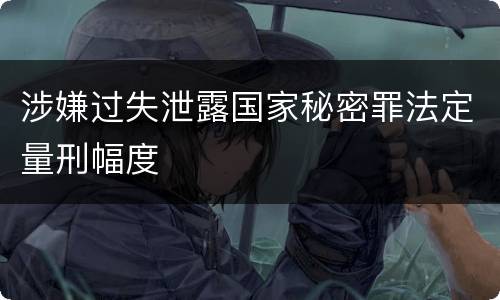 涉嫌过失泄露国家秘密罪法定量刑幅度