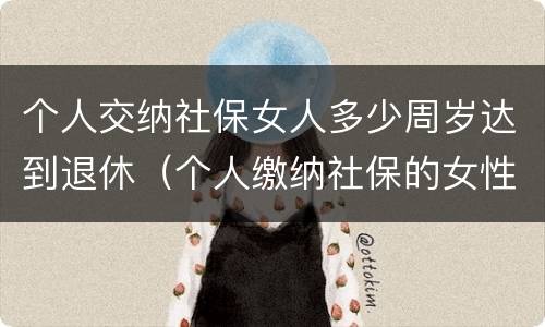 个人交纳社保女人多少周岁达到退休（个人缴纳社保的女性多少岁才能退休）
