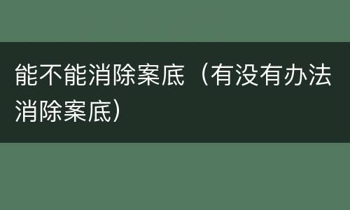 能不能消除案底（有没有办法消除案底）