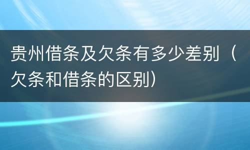 贵州借条及欠条有多少差别（欠条和借条的区别）