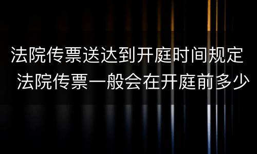 法院传票送达到开庭时间规定 法院传票一般会在开庭前多少时间送达?