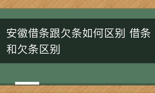 安徽借条跟欠条如何区别 借条和欠条区别