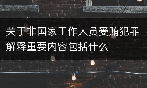 关于非国家工作人员受贿犯罪解释重要内容包括什么