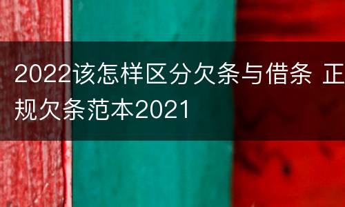 2022该怎样区分欠条与借条 正规欠条范本2021