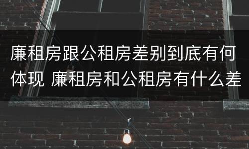 廉租房跟公租房差别到底有何体现 廉租房和公租房有什么差别