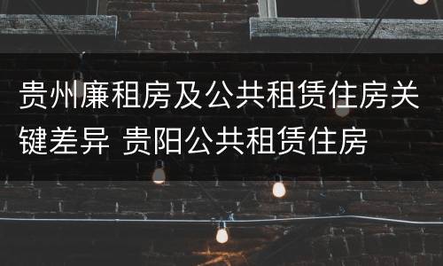 贵州廉租房及公共租赁住房关键差异 贵阳公共租赁住房