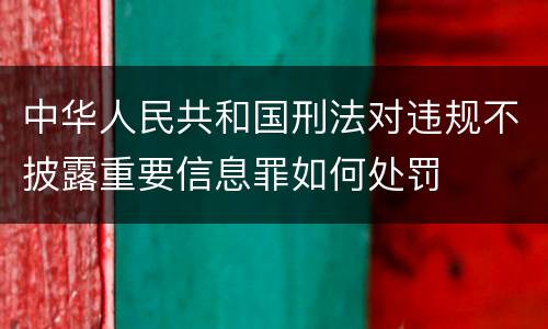 中华人民共和国刑法对违规不披露重要信息罪如何处罚