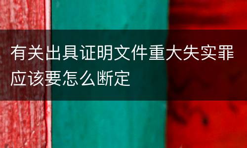 有关出具证明文件重大失实罪应该要怎么断定