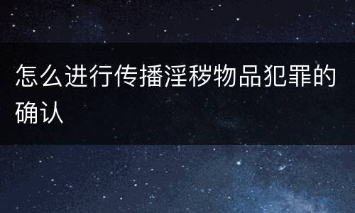怎么进行传播淫秽物品犯罪的确认