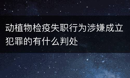 动植物检疫失职行为涉嫌成立犯罪的有什么判处