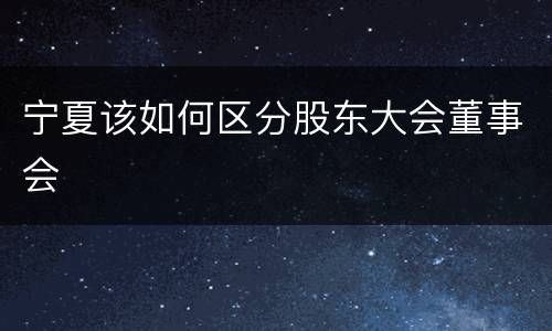 宁夏该如何区分股东大会董事会