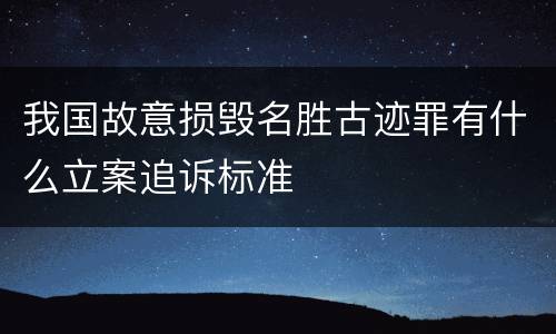 我国故意损毁名胜古迹罪有什么立案追诉标准
