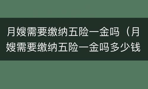 月嫂需要缴纳五险一金吗（月嫂需要缴纳五险一金吗多少钱）