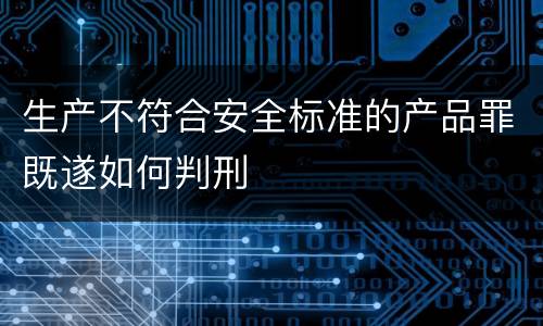 生产不符合安全标准的产品罪既遂如何判刑