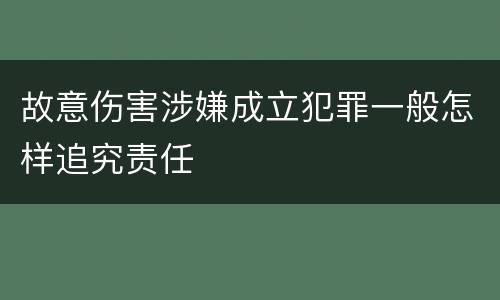 故意伤害涉嫌成立犯罪一般怎样追究责任