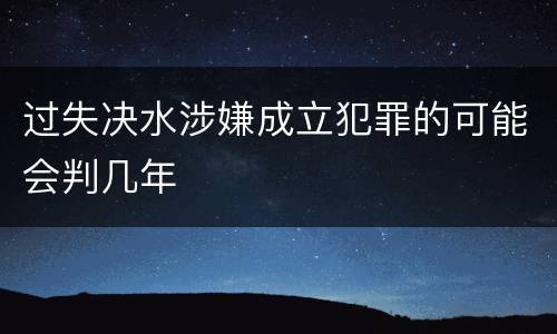 过失决水涉嫌成立犯罪的可能会判几年