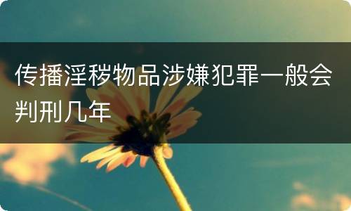 传播淫秽物品涉嫌犯罪一般会判刑几年