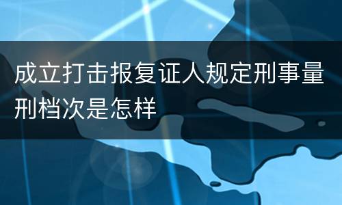 成立打击报复证人规定刑事量刑档次是怎样