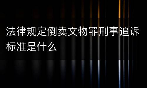 法律规定倒卖文物罪刑事追诉标准是什么