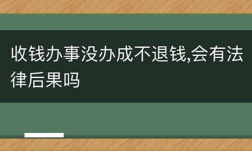 收钱办事没办成不退钱,会有法律后果吗