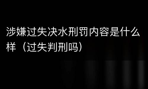 涉嫌过失决水刑罚内容是什么样（过失判刑吗）