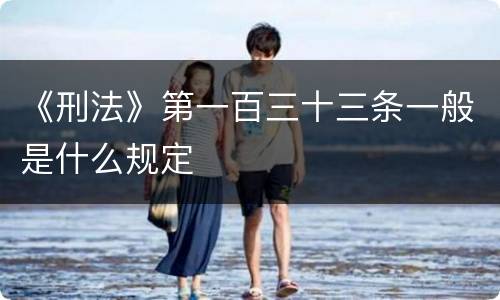 《刑法》第一百三十三条一般是什么规定