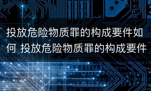 投放危险物质罪的构成要件如何 投放危险物质罪的构成要件如何认定