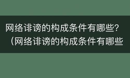 网络诽谤的构成条件有哪些？（网络诽谤的构成条件有哪些法律）