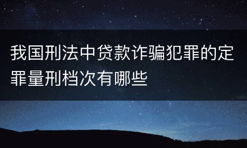 我国刑法中贷款诈骗犯罪的定罪量刑档次有哪些