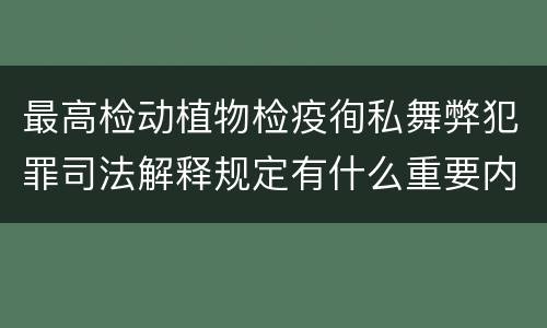 最高检动植物检疫徇私舞弊犯罪司法解释规定有什么重要内容