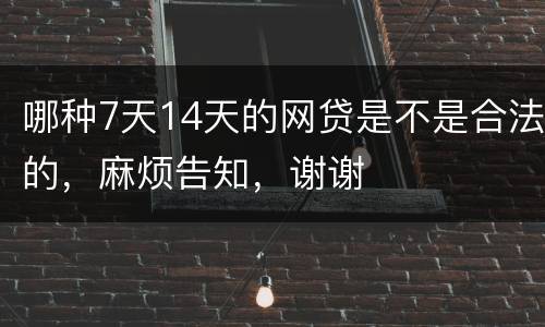 哪种7天14天的网贷是不是合法的，麻烦告知，谢谢