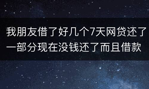 我朋友借了好几个7天网贷还了一部分现在没钱还了而且借款金额跟实际到账相差很大