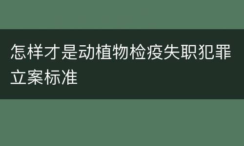 怎样才是动植物检疫失职犯罪立案标准