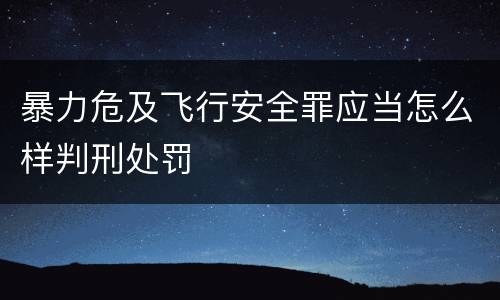 暴力危及飞行安全罪应当怎么样判刑处罚