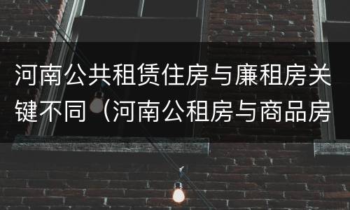 河南公共租赁住房与廉租房关键不同（河南公租房与商品房）