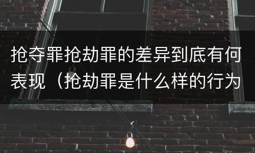 抢夺罪抢劫罪的差异到底有何表现（抢劫罪是什么样的行为）