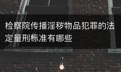 检察院传播淫秽物品犯罪的法定量刑标准有哪些