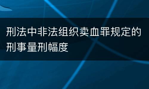 刑法中非法组织卖血罪规定的刑事量刑幅度