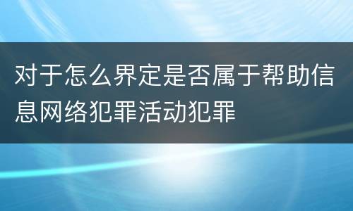 对于怎么界定是否属于帮助信息网络犯罪活动犯罪