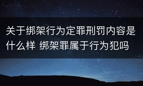 关于绑架行为定罪刑罚内容是什么样 绑架罪属于行为犯吗