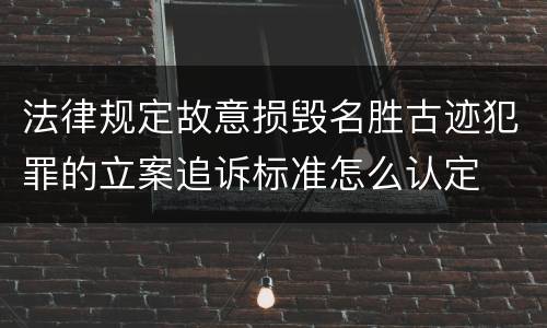 法律规定故意损毁名胜古迹犯罪的立案追诉标准怎么认定