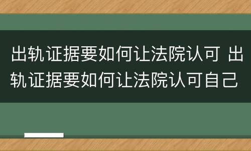 出轨证据要如何让法院认可 出轨证据要如何让法院认可自己