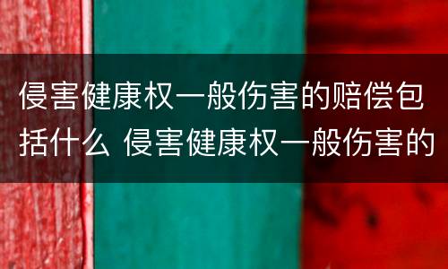 侵害健康权一般伤害的赔偿包括什么 侵害健康权一般伤害的赔偿包括什么内容