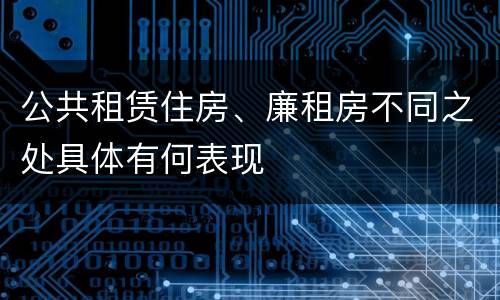 公共租赁住房、廉租房不同之处具体有何表现