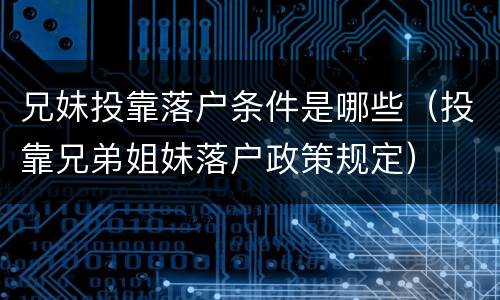 兄妹投靠落户条件是哪些（投靠兄弟姐妹落户政策规定）
