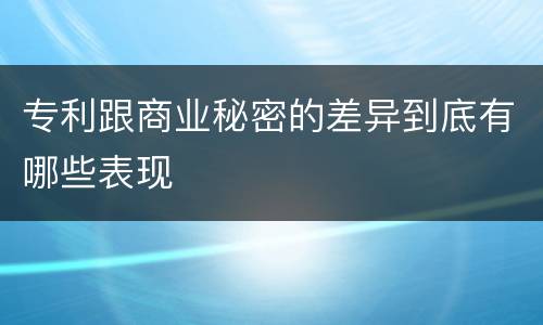 专利跟商业秘密的差异到底有哪些表现