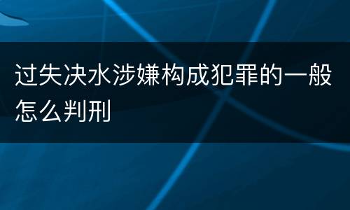 过失决水涉嫌构成犯罪的一般怎么判刑