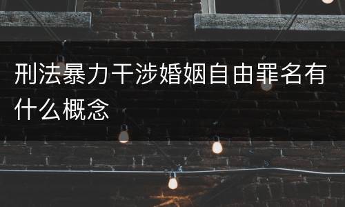 刑法暴力干涉婚姻自由罪名有什么概念