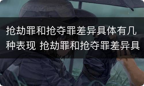 抢劫罪和抢夺罪差异具体有几种表现 抢劫罪和抢夺罪差异具体有几种表现形式
